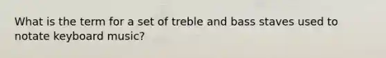 What is the term for a set of treble and bass staves used to notate keyboard music?