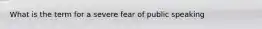 What is the term for a severe fear of public speaking