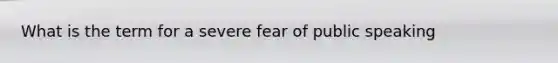 What is the term for a severe fear of public speaking