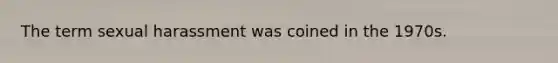 The term sexual harassment was coined in the 1970s.