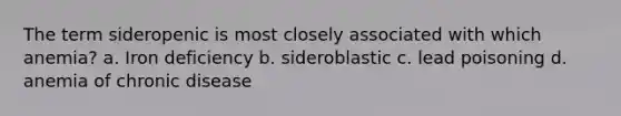 The term sideropenic is most closely associated with which anemia? a. Iron deficiency b. sideroblastic c. lead poisoning d. anemia of chronic disease