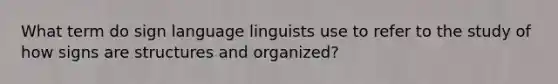 What term do sign language linguists use to refer to the study of how signs are structures and organized?