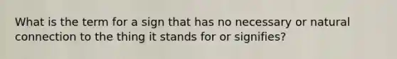 What is the term for a sign that has no necessary or natural connection to the thing it stands for or signifies?