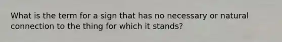 What is the term for a sign that has no necessary or natural connection to the thing for which it stands?