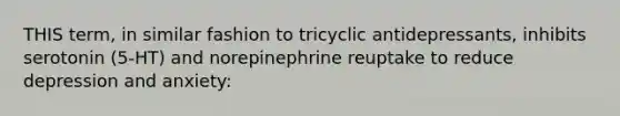 THIS term, in similar fashion to tricyclic antidepressants, inhibits serotonin (5-HT) and norepinephrine reuptake to reduce depression and anxiety: