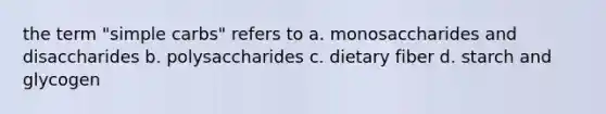 the term "simple carbs" refers to a. monosaccharides and disaccharides b. polysaccharides c. dietary fiber d. starch and glycogen