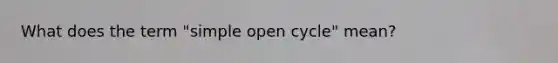 What does the term "simple open cycle" mean?