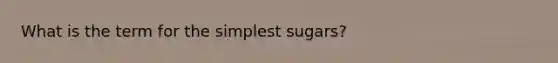 What is the term for the simplest sugars?