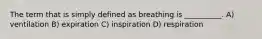 The term that is simply defined as breathing is __________. A) ventilation B) expiration C) inspiration D) respiration