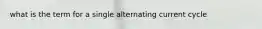 what is the term for a single alternating current cycle