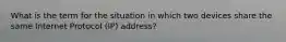 What is the term for the situation in which two devices share the same Internet Protocol (IP) address?