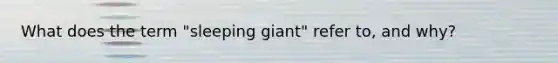 What does the term "sleeping giant" refer to, and why?