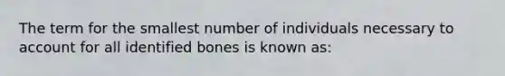 The term for the smallest number of individuals necessary to account for all identified bones is known as: