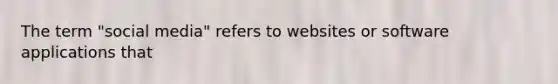 The term "social media" refers to websites or software applications that