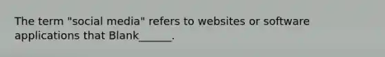 The term "social media" refers to websites or software applications that Blank______.