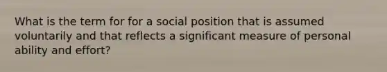 What is the term for for a social position that is assumed voluntarily and that reflects a significant measure of personal ability and effort?