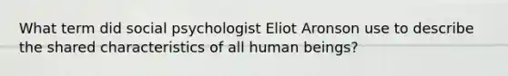 What term did social psychologist Eliot Aronson use to describe the shared characteristics of all human beings?