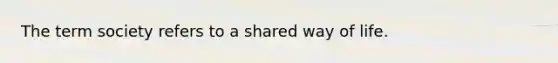 The term society refers to a shared way of life.