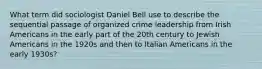 What term did sociologist Daniel Bell use to describe the sequential passage of organized crime leadership from Irish Americans in the early part of the 20th century to Jewish Americans in the 1920s and then to Italian Americans in the early 1930s?