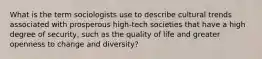 What is the term sociologists use to describe cultural trends associated with prosperous high-tech societies that have a high degree of security, such as the quality of life and greater openness to change and diversity?