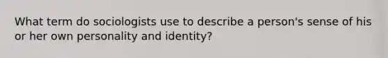 What term do sociologists use to describe a person's sense of his or her own personality and identity?