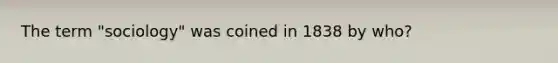 The term "sociology" was coined in 1838 by who?