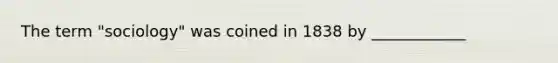 The term "sociology" was coined in 1838 by ____________
