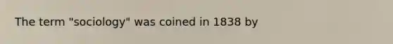 The term "sociology" was coined in 1838 by