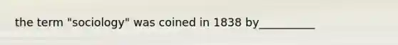 the term "sociology" was coined in 1838 by__________