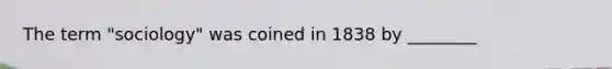 The term "sociology" was coined in 1838 by ________