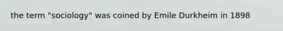 the term "sociology" was coined by Emile Durkheim in 1898