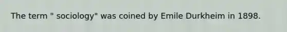 The term " sociology" was coined by Emile Durkheim in 1898.