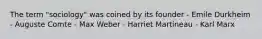 The term "sociology" was coined by its founder - Emile Durkheim - Auguste Comte - Max Weber - Harriet Martineau - Karl Marx