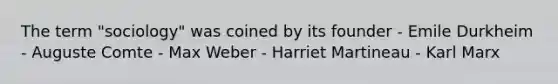 The term "sociology" was coined by its founder - Emile Durkheim - Auguste Comte - Max Weber - Harriet Martineau - Karl Marx