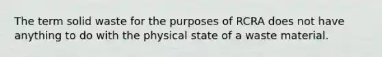 The term solid waste for the purposes of RCRA does not have anything to do with the physical state of a waste material.