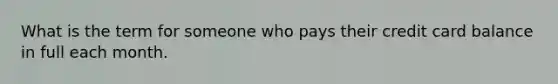 What is the term for someone who pays their credit card balance in full each month.