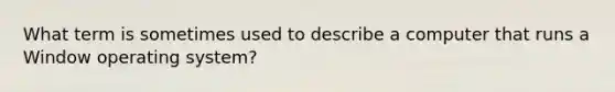 What term is sometimes used to describe a computer that runs a Window operating system?