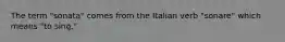 The term "sonata" comes from the Italian verb "sonare" which means "to sing."