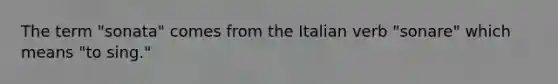 The term "sonata" comes from the Italian verb "sonare" which means "to sing."