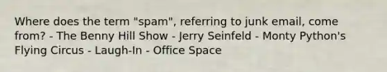 Where does the term "spam", referring to junk email, come from? - The Benny Hill Show - Jerry Seinfeld - Monty Python's Flying Circus - Laugh-In - Office Space