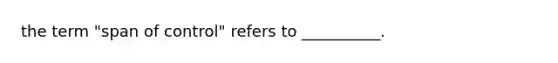 the term "span of control" refers to __________.