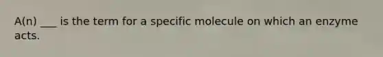 A(n) ___ is the term for a specific molecule on which an enzyme acts.