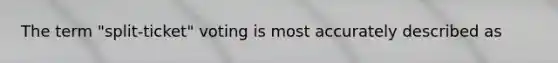 The term "split-ticket" voting is most accurately described as