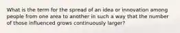 What is the term for the spread of an idea or innovation among people from one area to another in such a way that the number of those influenced grows continuously larger?