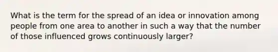 What is the term for the spread of an idea or innovation among people from one area to another in such a way that the number of those influenced grows continuously larger?