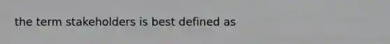 the term stakeholders is best defined as