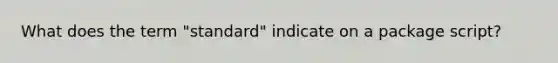 What does the term "standard" indicate on a package script?