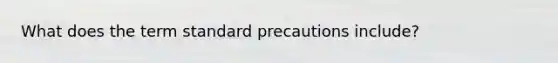 What does the term standard precautions include?