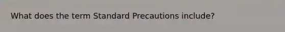 What does the term Standard Precautions include?