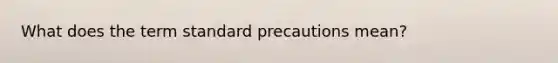 What does the term standard precautions mean?